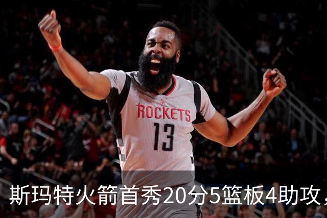 斯玛特火箭首秀20分5篮板4助攻，火箭132-117不敌独行侠